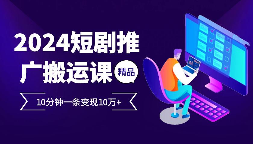 2024最火爆的项目短剧推广搬运实操课10分钟一条，单条变现10万+-蜗牛学社