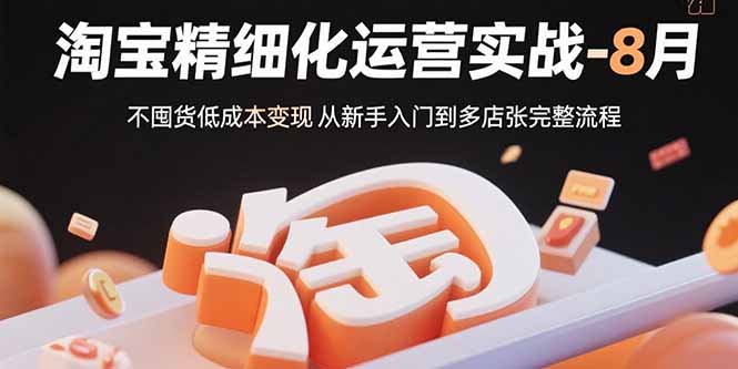 淘宝精细化运营实战-8月：不囤货低成本变现 从新手入门到多店扩张完整流程-蜗牛学社