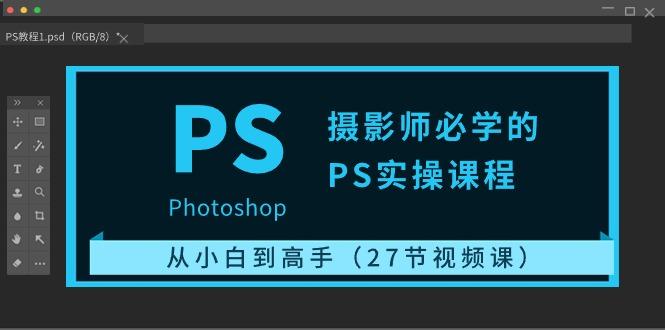 摄影师必学的PS实操课程：从小白到高手(27节视频课)-蜗牛学社