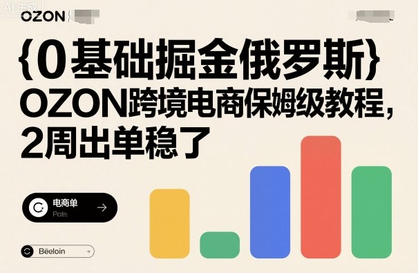 0基础掘金俄罗斯,OZON跨境电商保姆级教程,2周出单稳了-蜗牛学社