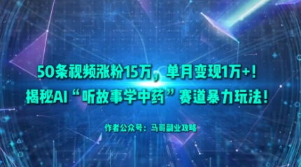 50条视频涨粉15W,单月变现1W+!揭秘AI“听故事学中药”赛道暴力玩法-蜗牛学社