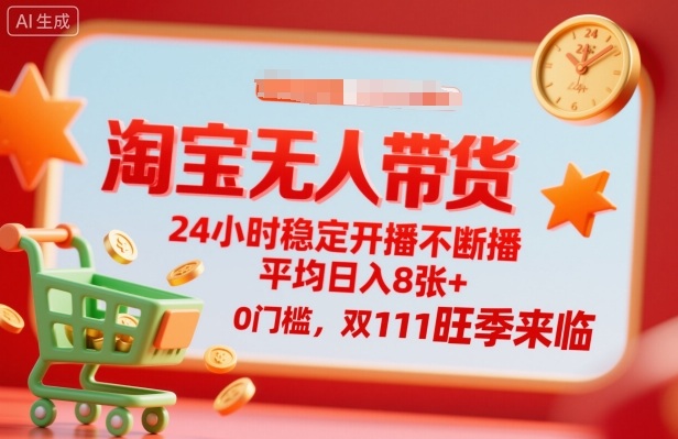 淘宝无人带货,24小时稳定开播不断播,平均日入8张+,0门槛,双11旺季来临【揭秘】-蜗牛学社