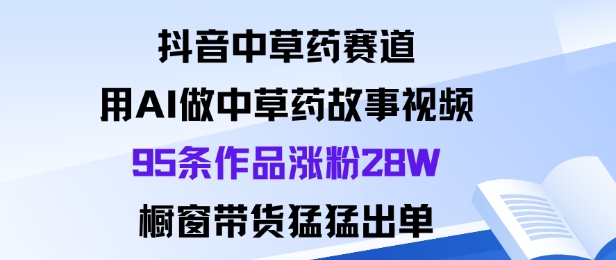 抖音中草药赛道,用Al做中草药故事视频95条作品涨粉28W,橱窗带货猛出单-蜗牛学社