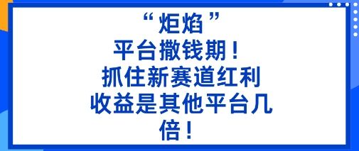 “炬焰”：平台撒钱期！抓住新赛道红利，5分钟二创内容，收益是其他平台几倍！-蜗牛学社