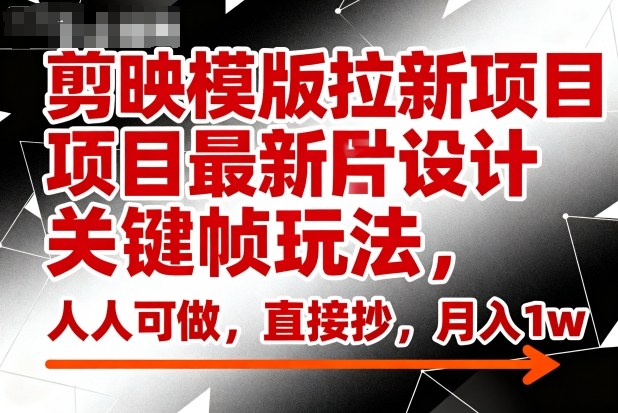 剪映模版拉新项目最新图片设计关键帧玩法,人人可做,直接抄,月入1w+-蜗牛学社