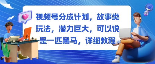 视频号分成计划,故事类玩法,潜力巨大,可以说是一匹黑马,详细教程-蜗牛学社