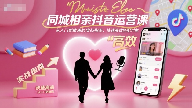 同城相亲抖音运营课，从入门到精通的实战指南，快速高效匹配对象-蜗牛学社