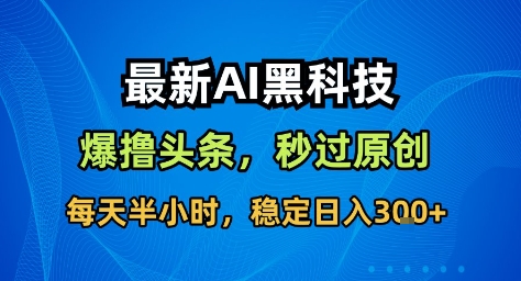 最新AI黑科技撸头条收益软件,无需指令,原创度直接拉满,每日稳定收益3张【揭秘】-蜗牛学社