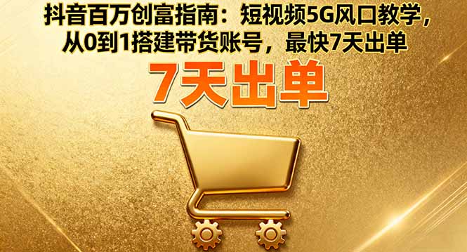 抖音百万创富指南:短视频5G风口教学,从0到1搭建带货账号,最快7天出单-蜗牛学社