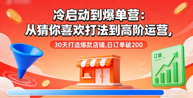 冷启动到爆单营:从猜你喜欢打法到高阶运营,30天打造爆款店铺,日订单破200-蜗牛学社