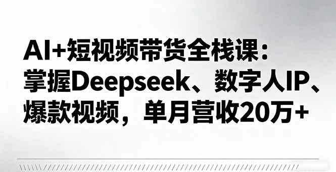 AI+短视频带货全栈课:掌握Deepseek、数字人IP、爆款视频,单月营收20万+-蜗牛学社