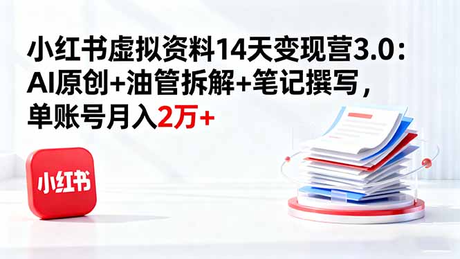 小红书虚拟资料14天变现营3.0:AI原创+油管拆解+笔记撰写,单账号月入2万+-蜗牛学社