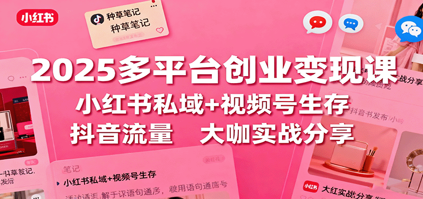 2025多平台创业变现课:小红书私域+视频号生存+抖音流量,大咖实战分享-蜗牛学社