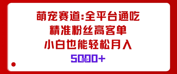 萌宠赛道,全平台通吃,精准粉丝高客单,小白也能轻松月入5k-蜗牛学社