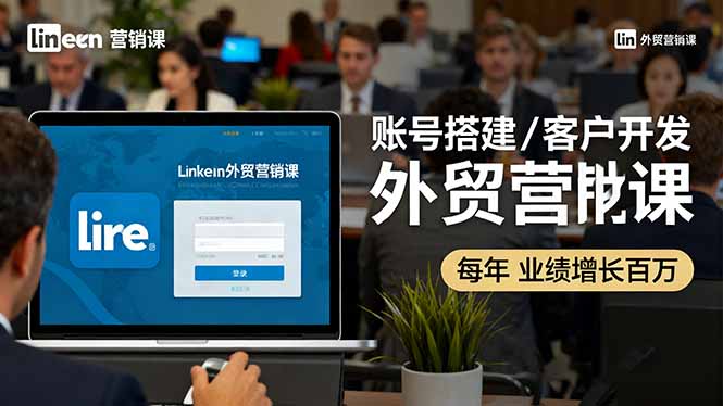 LinkedIn外贸营销课:账号搭建/客户开发/成交转化,年业绩增长百万+-蜗牛学社