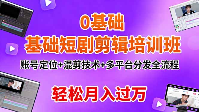 0基础短剧剪辑培训班:账号定位+混剪技术+多平台分发全流程,轻松月入过万