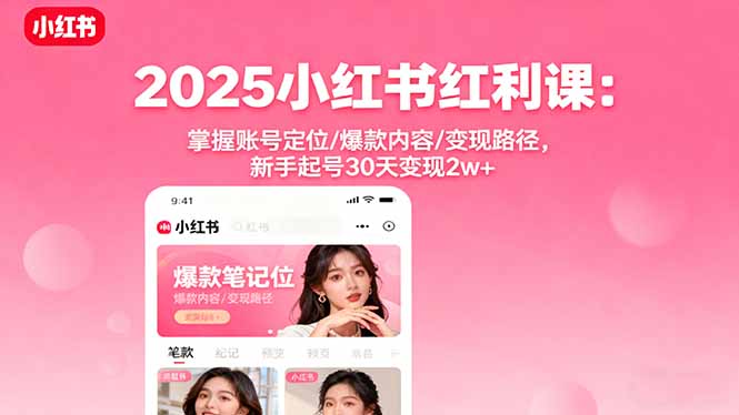 2025小红书红利课:掌握账号定位/爆款内容/变现路径,新手起号30天变现2w+-蜗牛学社