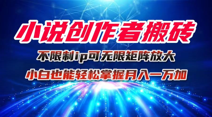 小说创作者搬砖玩法,不限制IP简单无脑 可矩阵无限放大小白也能实现轻…
