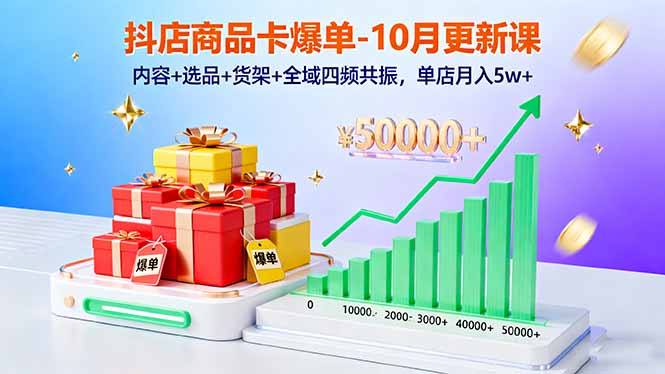 抖店商品卡爆单-10月新课:内容+选品+货架+全域四频共振,单店月入5w+