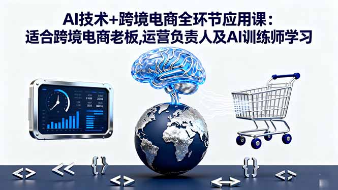AI技术+跨境电商全环节应用课:适合跨境电商老板,运营负责人及AI训练师学习-蜗牛学社