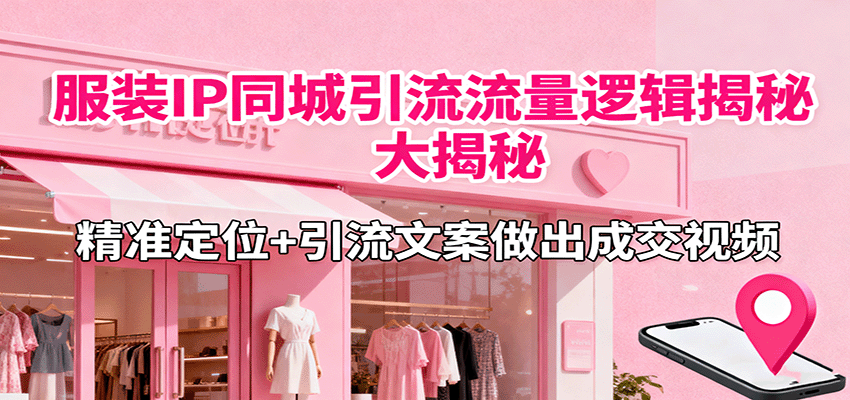 服装IP同城引流流量逻辑大揭秘,精准定位+引流文案做出成交视频-蜗牛学社