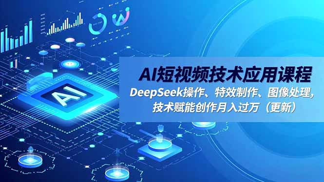 AI短视频技术应用课程,DeepSeek操作、特效制作、图像处理,技术赋能创作月入过万(更新-蜗牛学社