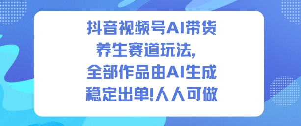 抖音视频号AI带货养生赛道玩法，全部作品由AI生成，发了1500条作品，出了2W多单，人人可做-蜗牛学社