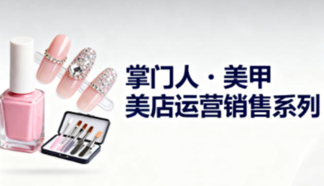 美甲店运营销售系列,助力美甲店老板及从业者提升运营、销售与管理能力-蜗牛学社