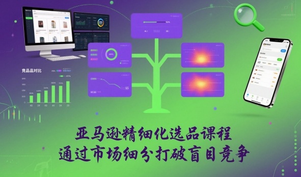 亚马逊精细化选品课程,通过市场细分打破盲目竞争-蜗牛学社