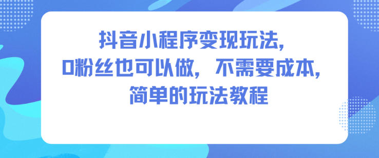 抖音小程序变现玩法,0粉丝也可以做,不需要成本,简单的玩法教程-蜗牛学社