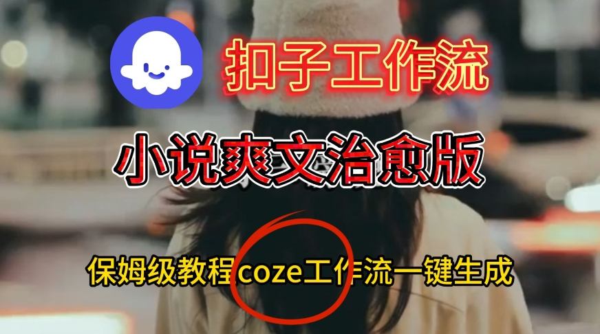Coze扣子工作流一键生成小说爽文治愈版视频，保姆级搭建教程-蜗牛学社