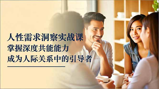 人性需求洞察实战课,掌握深度共感能力,成为人际关系中的引导者-蜗牛学社