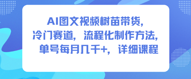 AI图文视频树苗带货,冷门赛道,流程化制作方法,单号每月几K,详细课程-蜗牛学社