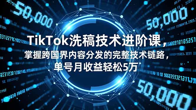 TikTok洗稿技术进阶课,掌握跨国界内容分发的完整技术链路,单号月收益轻松5万-蜗牛学社