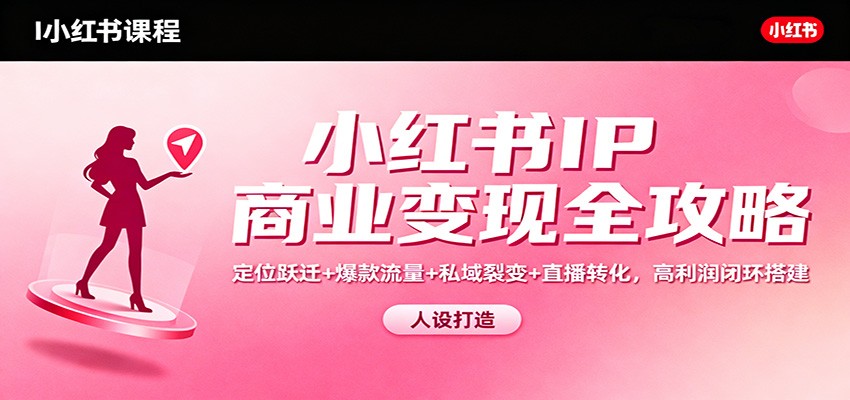 小红书IP商业变现全攻略:定位跃迁+爆款流量+私域裂变+直播转化,高利润闭环搭建-蜗牛学社