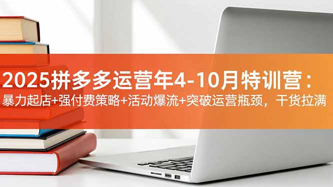 2025拼多多运营年4-10月特训营:暴力起店+强付费策略+活动爆流+突破运营瓶颈,干货拉满-蜗牛学社