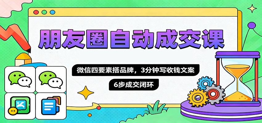 朋友圈自动成交课,微信四要素搭品牌,3分钟写收钱文案,6步成交闭环-蜗牛学社