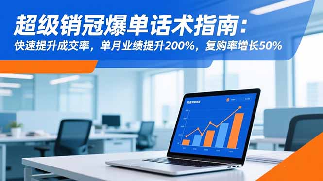 超级销冠爆单话术指南：快速提升成交率，单月业绩提升200%，复购率增长50%-蜗牛学社