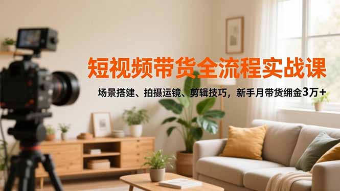 短视频带货全流程实战课,场景搭建、拍摄运镜、剪辑技巧,新手月带货佣金3万+-蜗牛学社