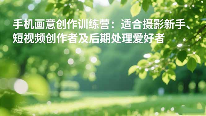 手机摄影之画意创作训练营：适合摄影新手、短视频创作者及后期处理爱好者-蜗牛学社