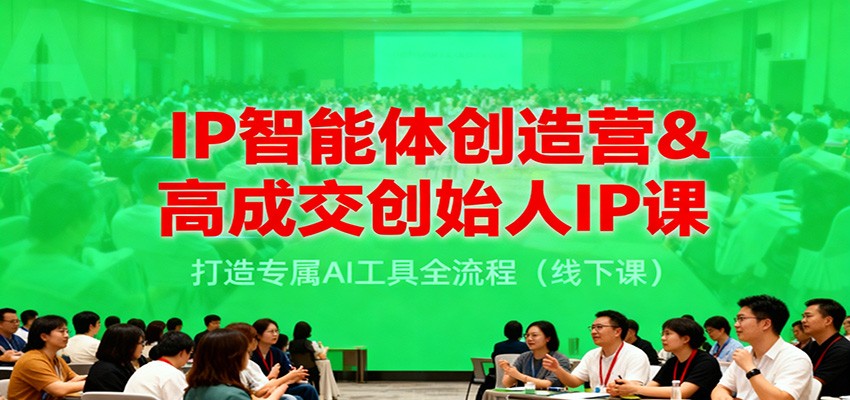 IP智能体创造营&高成交创始人IP课,打造专属AI工具全流程(线下课)-蜗牛学社