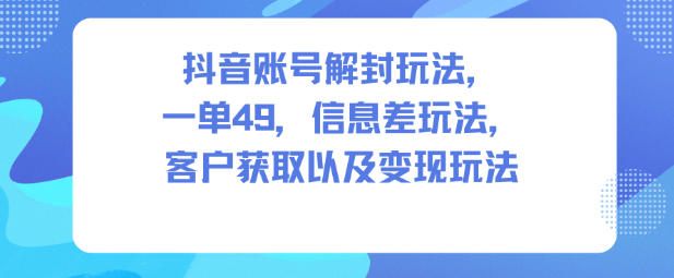 抖音账号解封玩法,一单49,信息差玩法,客户获取以及变现玩法-蜗牛学社