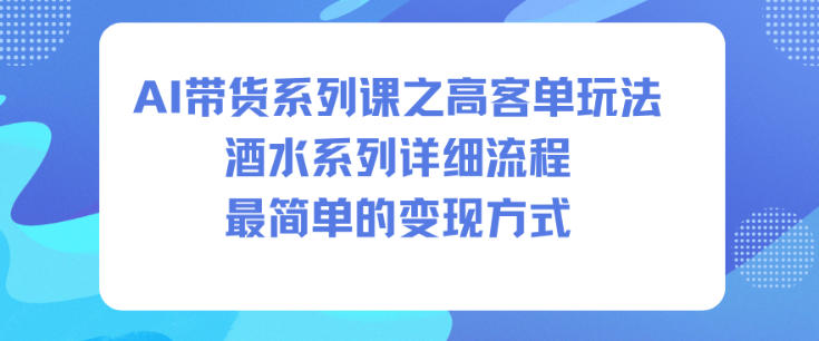 AI带货系列课之高客单玩法,酒水系列,详细流程,最简单的变现方式-蜗牛学社