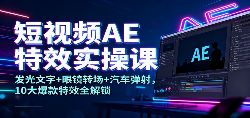 短视频AE特效实操课:发光文字+眼镜转场+汽车弹射,10大爆款特效全解锁-蜗牛学社