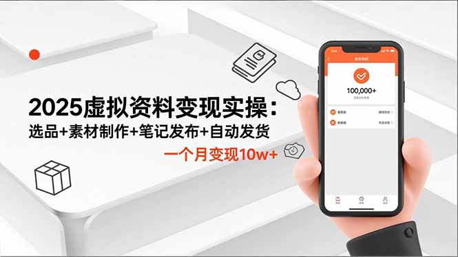 2025虚拟资料变现实操：选品+素材制作+笔记发布+自动发货，一个月变现10w+-蜗牛学社