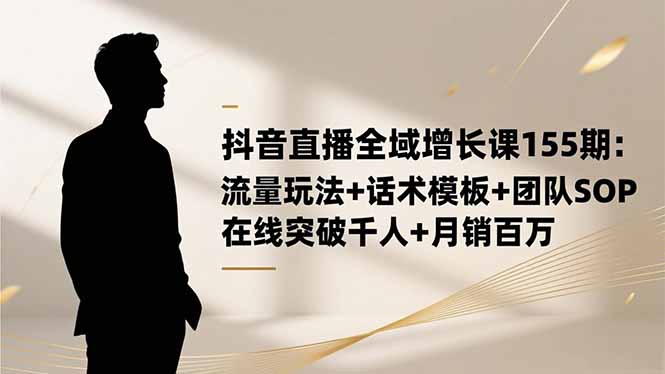 抖音直播全域增长课155期:流量玩法+话术模板+团队SOP,在线突破千人+…-蜗牛学社