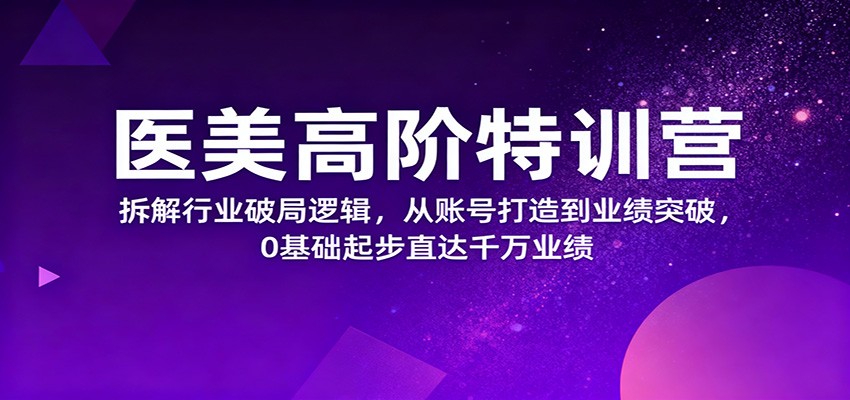 医美高阶特训营，拆解行业破局逻辑，从账号打造到业绩突破，0基础起步直达千万业绩-蜗牛学社