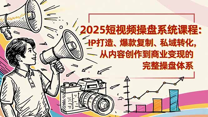 2025短视频操盘线下课程:IP打造、爆款复制、私域转化,从内容创作到商业变现的完整操盘体系-蜗牛学社