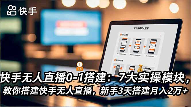快手无人直播0-1搭建：7大实操模块，教你搭建快手无人直播，新手3天搭建月入2万+-蜗牛学社