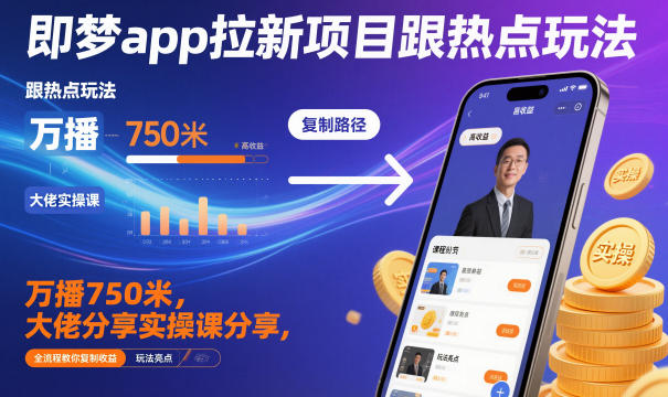 即梦app拉新项目跟热点玩法，万播750米，大佬分享实操课分享，全流程教你复制收益-蜗牛学社